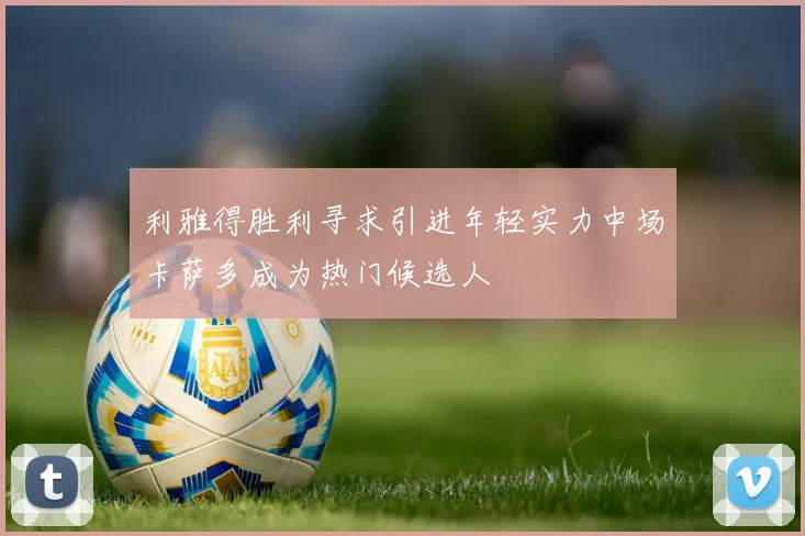 利雅得胜利寻求引进年轻实力中场卡萨多成为热门候选人