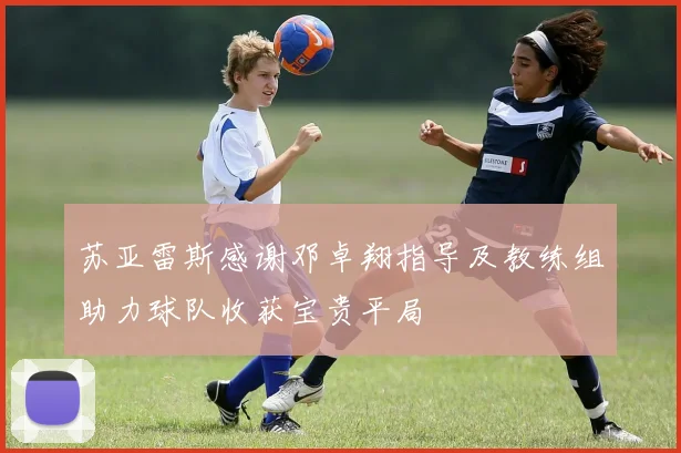 苏亚雷斯感谢邓卓翔指导及教练组助力球队收获宝贵平局