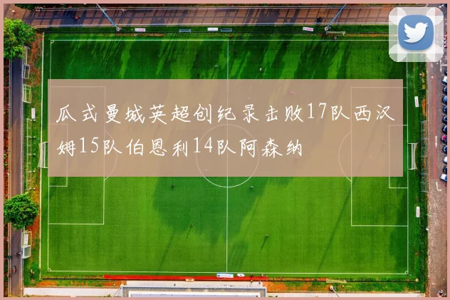 瓜式曼城英超创纪录击败17队西汉姆15队伯恩利14队阿森纳
