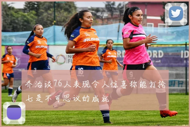 乔治谈76人表现令人惊喜称能打抢七是不可思议的成就