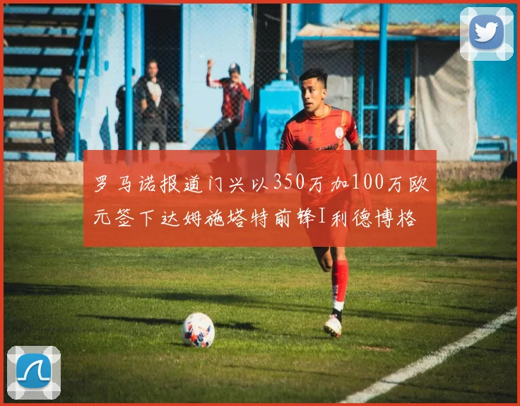 罗马诺报道门兴以350万加100万欧元签下达姆施塔特前锋I利德博格