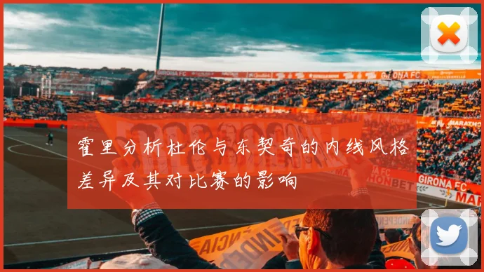 霍里分析杜伦与东契奇的内线风格差异及其对比赛的影响