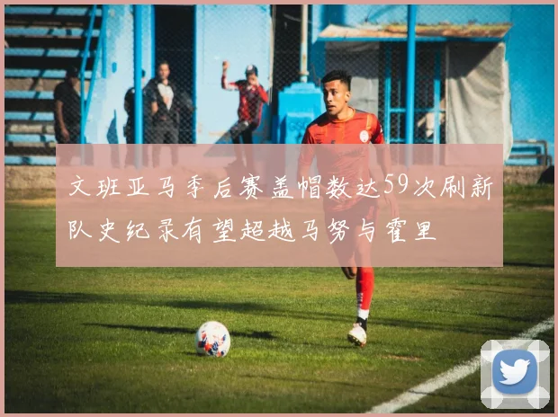 文班亚马季后赛盖帽数达59次刷新队史纪录有望超越马努与霍里