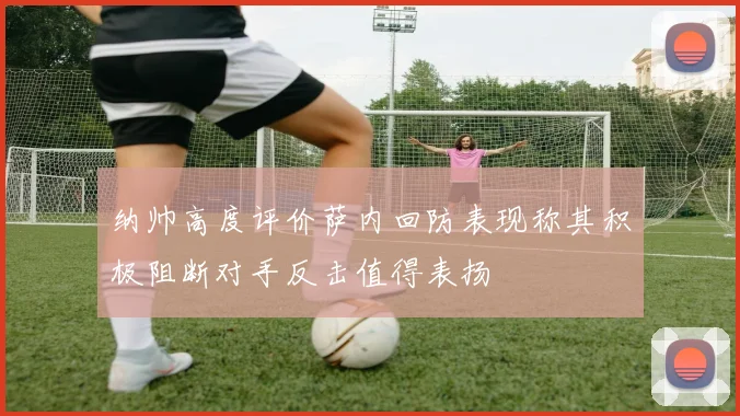 纳帅高度评价萨内回防表现称其积极阻断对手反击值得表扬