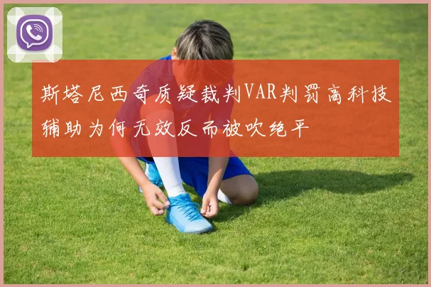 斯塔尼西奇质疑裁判VAR判罚高科技辅助为何无效反而被吹绝平