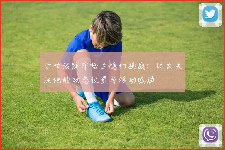于帕谈防守哈兰德的挑战：时刻关注他的动态位置与移动威胁