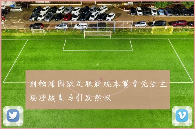 利物浦因欧足联新规本赛季无法主场迎战皇马引发热议
