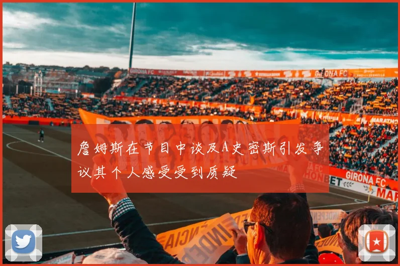詹姆斯在节目中谈及A史密斯引发争议其个人感受受到质疑
