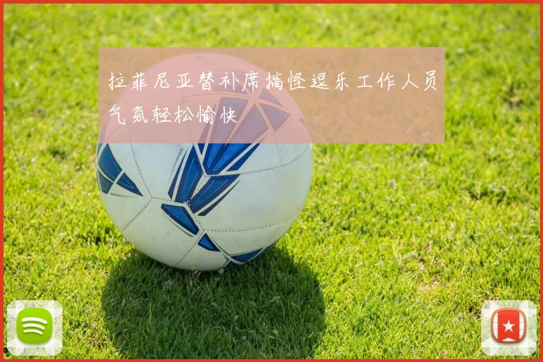 拉菲尼亚替补席搞怪逗乐工作人员气氛轻松愉快