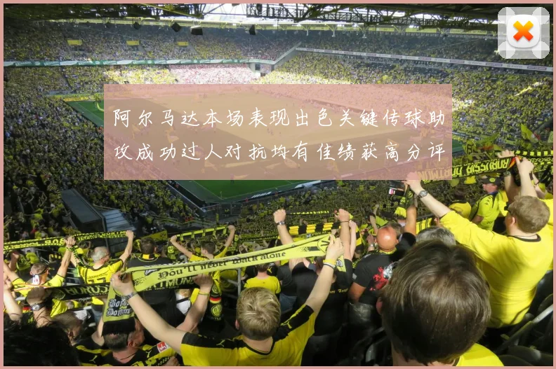 阿尔马达本场表现出色关键传球助攻成功过人对抗均有佳绩获高分评价