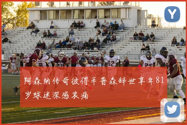 阿森纳传奇彼得辛普森辞世享年81岁球迷深感哀痛