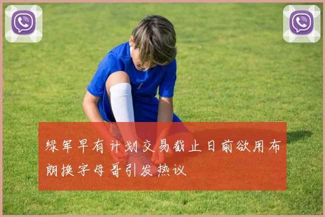 绿军早有计划交易截止日前欲用布朗换字母哥引发热议
